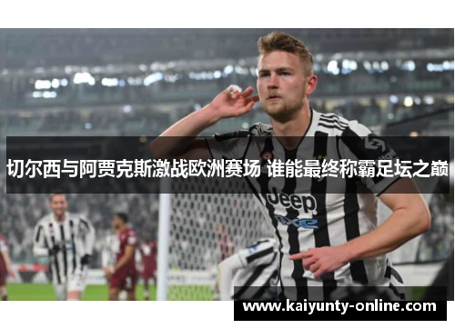 切尔西与阿贾克斯激战欧洲赛场 谁能最终称霸足坛之巅