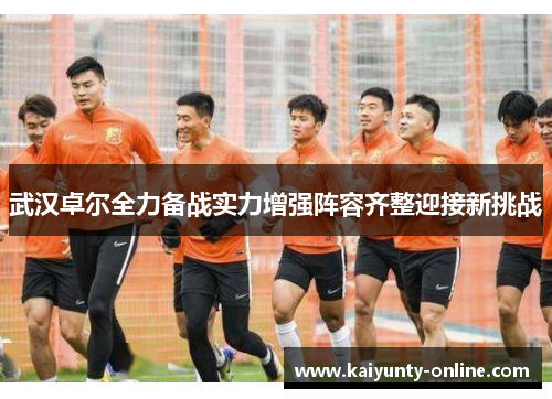 武汉卓尔全力备战实力增强阵容齐整迎接新挑战