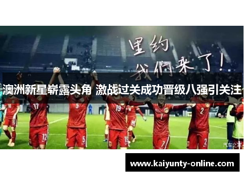澳洲新星崭露头角 激战过关成功晋级八强引关注