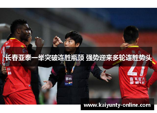 长春亚泰一举突破连胜瓶颈 强势迎来多轮连胜势头