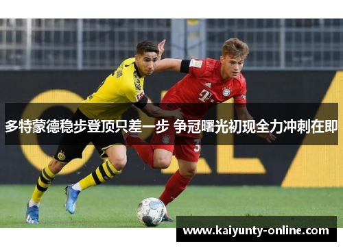 多特蒙德稳步登顶只差一步 争冠曙光初现全力冲刺在即