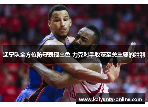 辽宁队全方位防守表现出色 力克对手收获至关重要的胜利