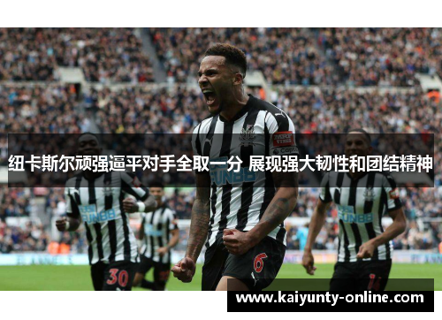 纽卡斯尔顽强逼平对手全取一分 展现强大韧性和团结精神