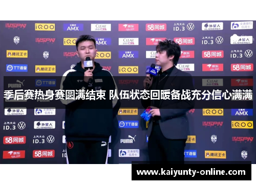 季后赛热身赛圆满结束 队伍状态回暖备战充分信心满满