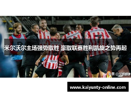 米尔沃尔主场强势取胜 豪取联赛胜利凯旋之势再起