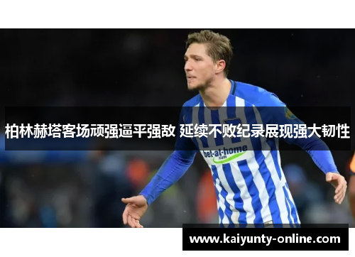 柏林赫塔客场顽强逼平强敌 延续不败纪录展现强大韧性