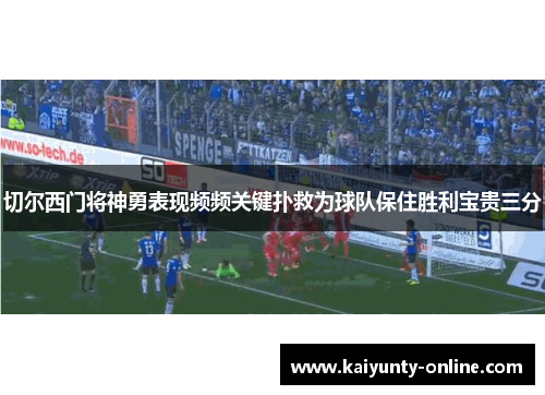 切尔西门将神勇表现频频关键扑救为球队保住胜利宝贵三分