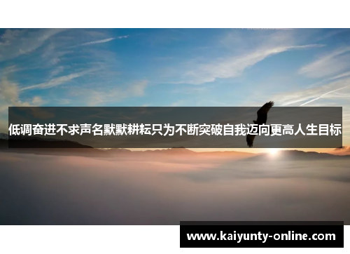 低调奋进不求声名默默耕耘只为不断突破自我迈向更高人生目标