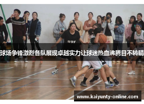 球场争锋激烈各队展现卓越实力让球迷热血沸腾目不转睛