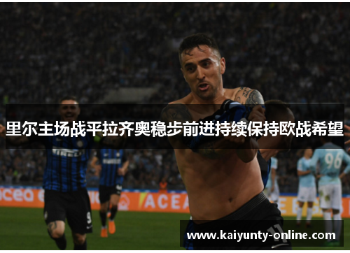 里尔主场战平拉齐奥稳步前进持续保持欧战希望